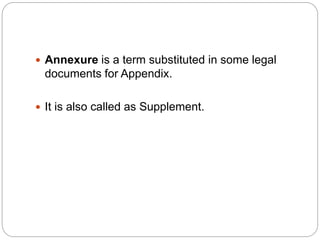  Annexure is a term substituted in some legal
documents for Appendix.
 It is also called as Supplement.
 