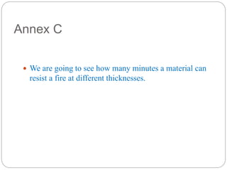 Annex C
 We are going to see how many minutes a material can
resist a fire at different thicknesses.
 