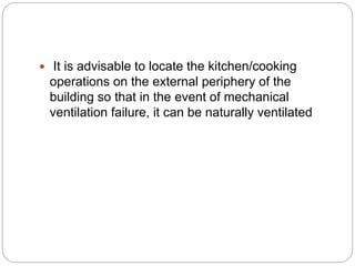  It is advisable to locate the kitchen/cooking
operations on the external periphery of the
building so that in the event of mechanical
ventilation failure, it can be naturally ventilated
 