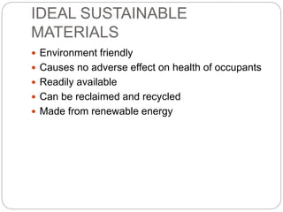 IDEAL SUSTAINABLE
MATERIALS
 Environment friendly
 Causes no adverse effect on health of occupants
 Readily available
 Can be reclaimed and recycled
 Made from renewable energy
 