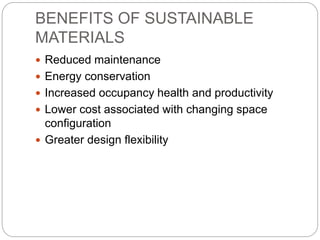 BENEFITS OF SUSTAINABLE
MATERIALS
 Reduced maintenance
 Energy conservation
 Increased occupancy health and productivity
 Lower cost associated with changing space
configuration
 Greater design flexibility
 