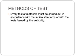 METHODS OF TEST
 Every test of materials must be carried out in
accordance with the Indian standards or with the
tests issued by the authority.
 