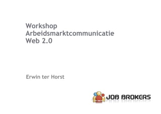 Workshop
Arbeidsmarktcommunicatie
Web 2.0




Erwin ter Horst
 