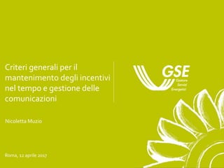 Criteri generali per il
mantenimento degli incentivi
nel tempo e gestione delle
comunicazioni
Roma, 12 aprile 2017
Nicoletta Muzio
 