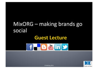 MixORG	
  –	
  making	
  brands	
  go	
  
social	
  




                  ©	
  MixOrg	
  2011	
  
 