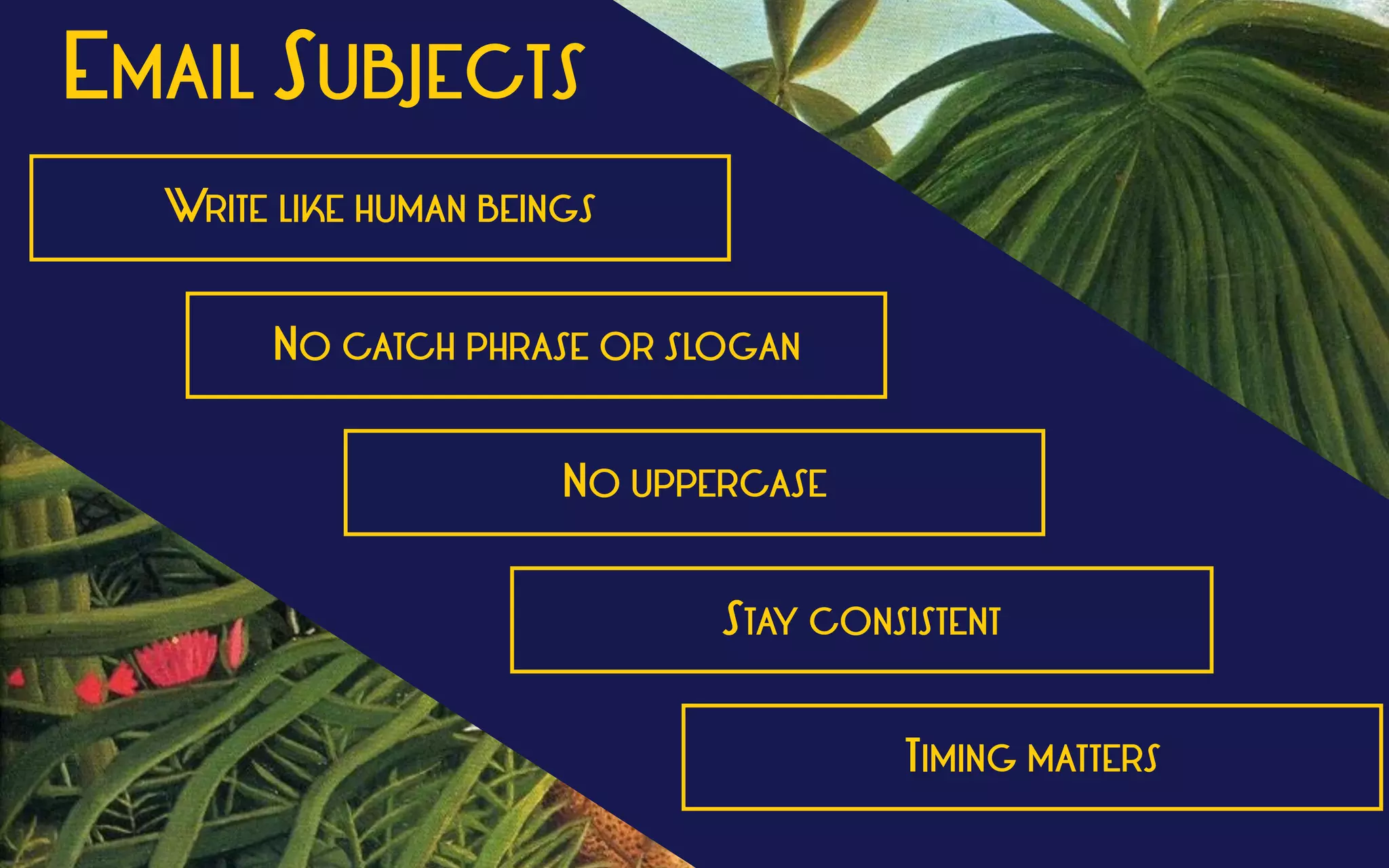 WRITE LIKE HUMAN BEINGS
NO UPPERCASE
STAY CONSISTENT
TIMING MATTERS
EMAIL SUBJECTS
NO CATCH PHRASE OR SLOGAN
 