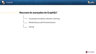 GraphQL
Recursos do avançados do GraphQL?
Composição de GraphQL utilizando o Stitching
Whitelist Querys with Persisted Queries
Caching
 