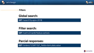 Let’s Design!
Filters
GET /cart/v2/cards?status=actives
GET /orders/123AF15J?_fields=item,date,value
Filter search:
Parcial responses:
GET /search?q=apix+2018
Global search:
 