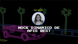 MOCK DINÂMICO DE
APIS REST
ANA PAULA
 