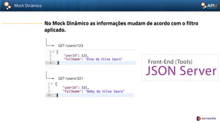 Mock Dinâmico
No Mock Dinâmico as informações mudam de acordo com o filtro
aplicado.
GET /users/123
GET /users/321
 