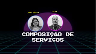COMPOSIÇÃO DE
SERVIÇOS
GULE
ANA PAULA
 