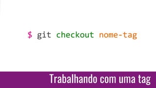 Trabalhando com uma tag
$ git checkout nome-tag
 