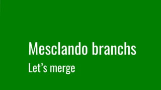 Mesclando branchs
Let’s merge
 
