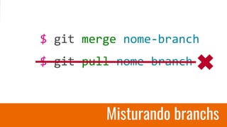 Misturando branchs
$ git merge nome-branch
$ git pull nome-branch
 