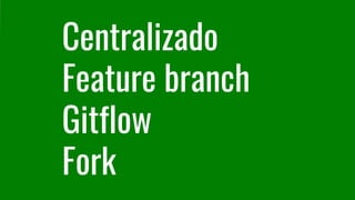 Centralizado
Feature branch
Gitflow
Fork
 
