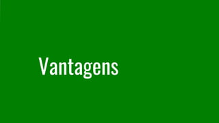 Vantagens
 