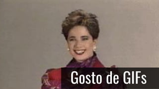 Gosto de GIFs
 