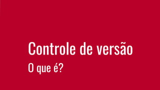 Controle de versão
O que é?
 