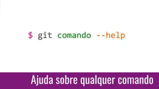 Ajuda sobre qualquer comando
$ git comando --help
 