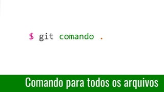 Comando para todos os arquivos
$ git comando .
 