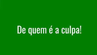 De quem é a culpa!
 