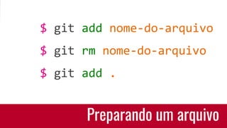 Preparando um arquivo
$ git add nome-do-arquivo
$ git rm nome-do-arquivo
$ git add .
 