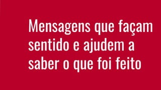Mensagens que façam
sentido e ajudem a
saber o que foi feito
 