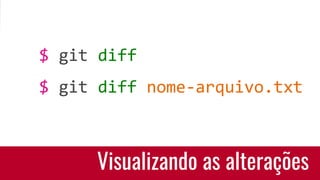 Visualizando as alterações
$ git diff
$ git diff nome-arquivo.txt
 