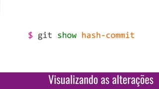 Visualizando as alterações
$ git show hash-commit
 