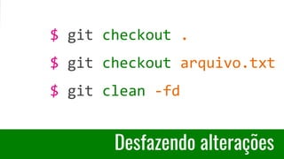 Desfazendo alterações
$ git checkout .
$ git checkout arquivo.txt
$ git clean -fd
 