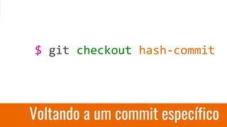 $ git checkout hash-commit
Voltando a um commit específico
 