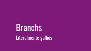 Branchs
Literalmente galhos
 