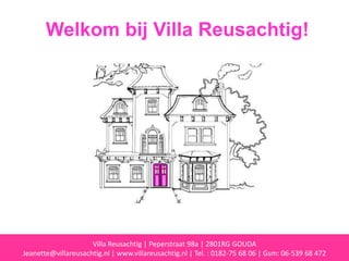 Welkom bij Villa Reusachtig! Villa Reusachtig | Peperstraat 98a | 2801RG GOUDA  Jeanette@villareusachtig.nl | www.villareusachtig.nl | Tel. : 0182-75 68 06 | Gsm: 06-539 68 472 
