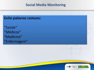 Social Media Monitoring
Evite palavras comuns:
“Saúde”
“Médicos”
“Medicina”
“Enfermagem”
 