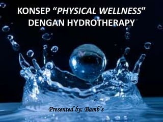 Presented by: Bamb’s
KONSEP “PHYSICAL WELLNESS”
DENGAN HYDROTHERAPY
 