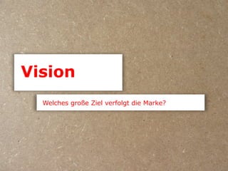 Vision
  Welches große Ziel verfolgt die Marke?
 