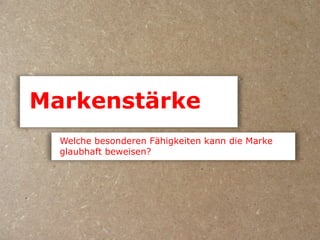 Markenstärke
  Welche besonderen Fähigkeiten kann die Marke
  glaubhaft beweisen?
 