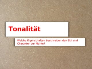 Tonalität
  Welche Eigenschaften beschreiben den Stil und
  Charakter der Marke?
 