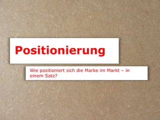 Positionierung
  Wie positioniert sich die Marke im Markt – in
  einem Satz?
 