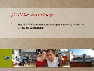 Cibic und Hanke.

Herzlich Willkommen zum heutigen Mentoring-Workshop
„How to Workshop“
 