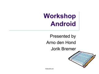 WorkshopAndroid Presented by Arno den Hond Jorik Bremer Holland9.com 