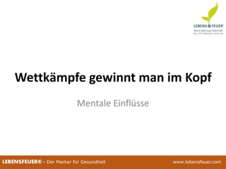 25.02.2015 10225.02.2015 102LEBENSFEUER® - Der Marker für Gesundheit www.lebensfeuer.com
Wettkämpfe gewinnt man im Kopf
Mentale Einflüsse
 