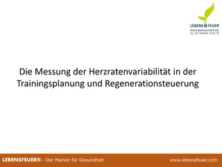 25.02.2015 11225.02.2015 112LEBENSFEUER® - Der Marker für Gesundheit www.lebensfeuer.com25.02.2015 112LEBENSFEUER® - Der Marker für Gesundheit www.lebensfeuer.com
Die Messung der Herzratenvariabilität in der
Trainingsplanung und Regenerationsteuerung
 