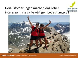 25.02.2015 12725.02.2015 127LEBENSFEUER® - Der Marker für Gesundheit www.lebensfeuer.com25.02.2015 127LEBENSFEUER® - Der Marker für Gesundheit www.lebensfeuer.com
Herausforderungen machen das Leben
interessant, sie zu bewältigen bedeutungsvoll
 