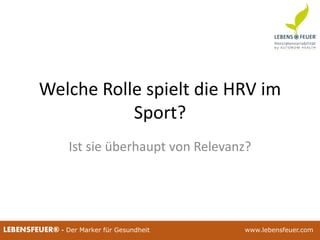 25.02.2015 325.02.2015 3LEBENSFEUER® - Der Marker für Gesundheit www.lebensfeuer.com
Welche Rolle spielt die HRV im
Sport?
Ist sie überhaupt von Relevanz?
 