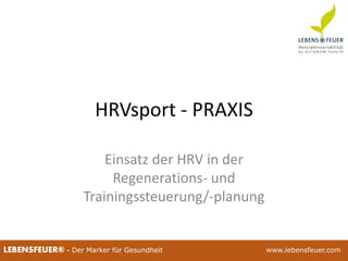 25.02.2015 5925.02.2015 59LEBENSFEUER® - Der Marker für Gesundheit www.lebensfeuer.com
HRVsport - PRAXIS
Einsatz der HRV in der
Regenerations- und
Trainingssteuerung/-planung
 