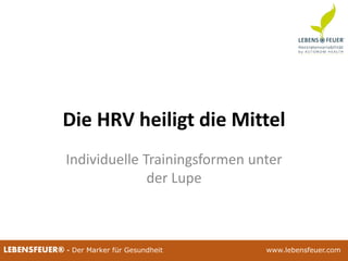 25.02.2015 6925.02.2015 69LEBENSFEUER® - Der Marker für Gesundheit www.lebensfeuer.com
Die HRV heiligt die Mittel
Individuelle Trainingsformen unter
der Lupe
 