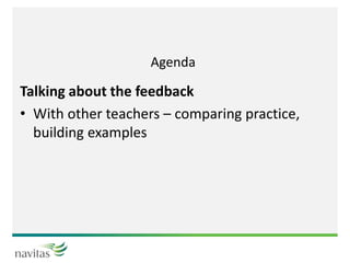 Agenda
Talking about the feedback
• With other teachers – comparing practice,
building examples
 