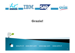 Grazie!




www.h-t.it   www.ibm.com   www.sap.com   www.orim.it
                                                       27
 
