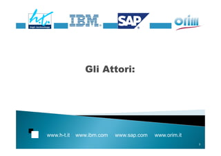 Gli Attori:




www.h-t.it   www.ibm.com   www.sap.com   www.orim.it
                                                       3
 